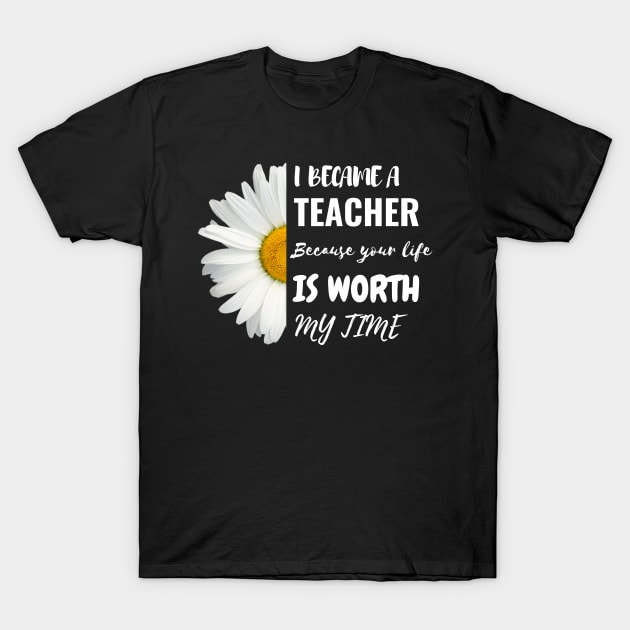 I Became A Teacher Because Your Life Is Worth My Time T-Shirt by Charaf Eddine